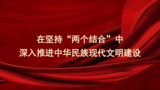 党课PPT课件含讲稿：在坚持“两个结合”中深入推进中华民族现代文明建设（文化思想）